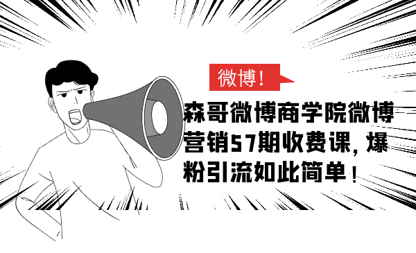 森哥微博商学院微博营销57期收费课，爆粉引流如此简单_微雨项目网
