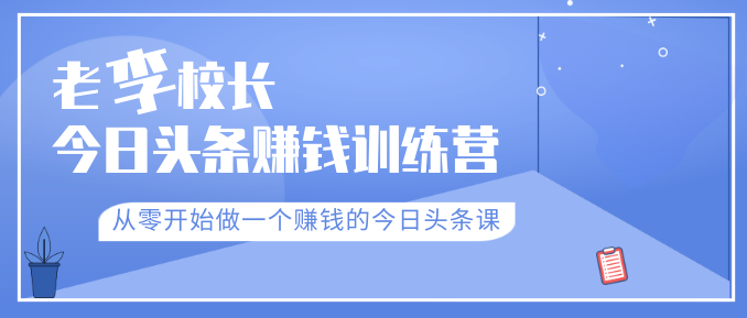 老李校长今日头条赚钱训练营，从零开始做一个赚钱的今日头条课（共30节）-第一资源库