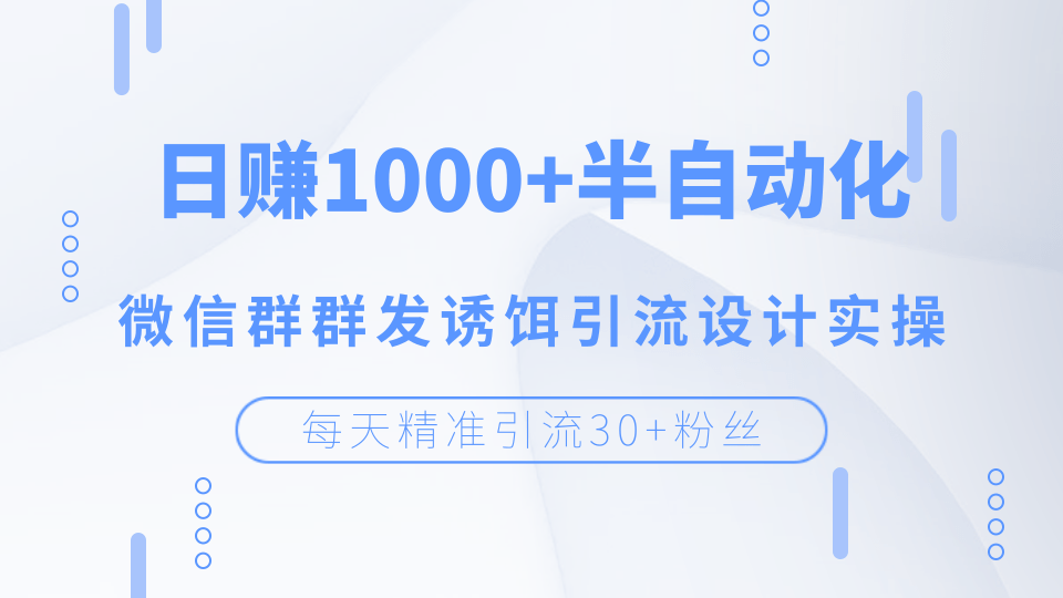 每天精准引流30+粉丝，日赚1000+半自动化，微信群群发诱饵引流设计实操_豪客资源库