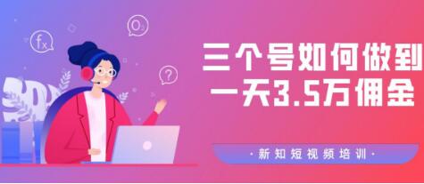 新知短视频培训群分享：三个号如何做到一天3.5万佣金【视频教程】_豪客资源库