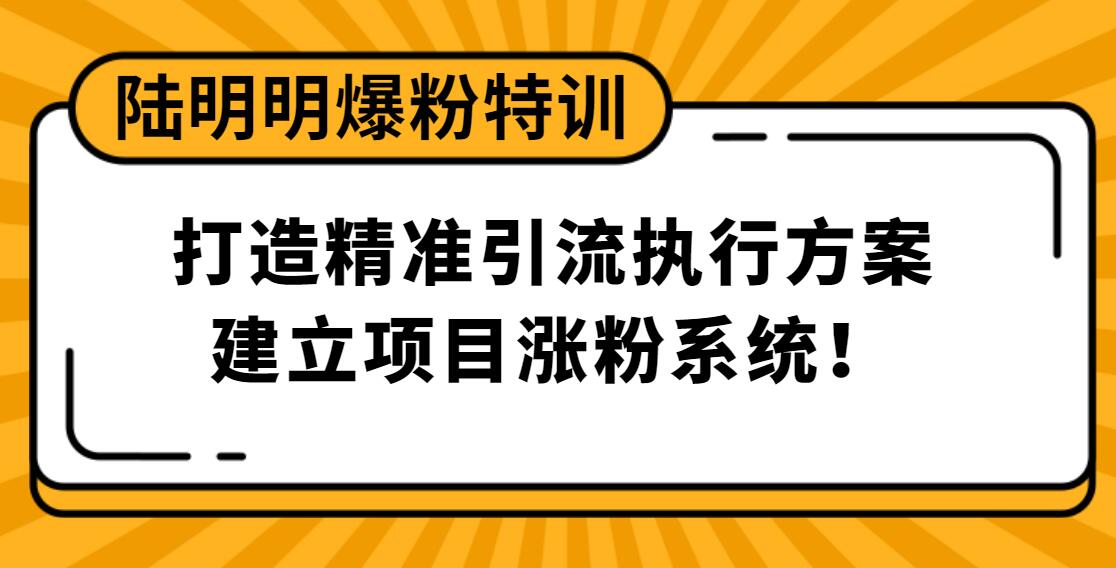 陆明明爆粉特训：打造精准引流执行方案，建立项目涨粉系统！_豪客资源库