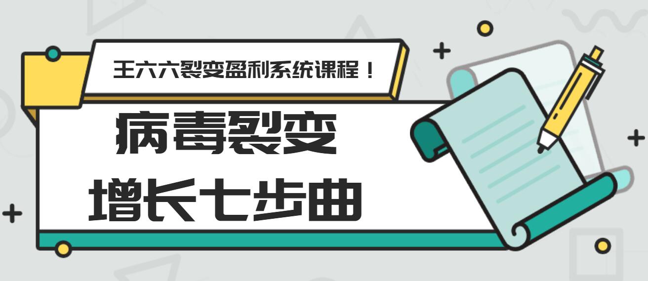 王六六裂变盈利系统课程第五课：病毒裂变增长七步曲-私藏资源社