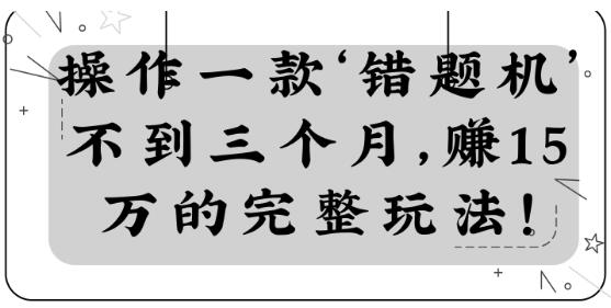 操作一款‘错题机’不到三个月，赚15万的完整玩法！【视频教程】_豪客资源库