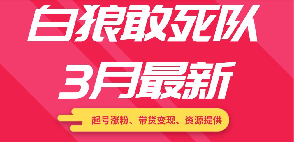白狼敢死队3月最新：起号涨粉、带货变现、资源提供-赚钱驿站