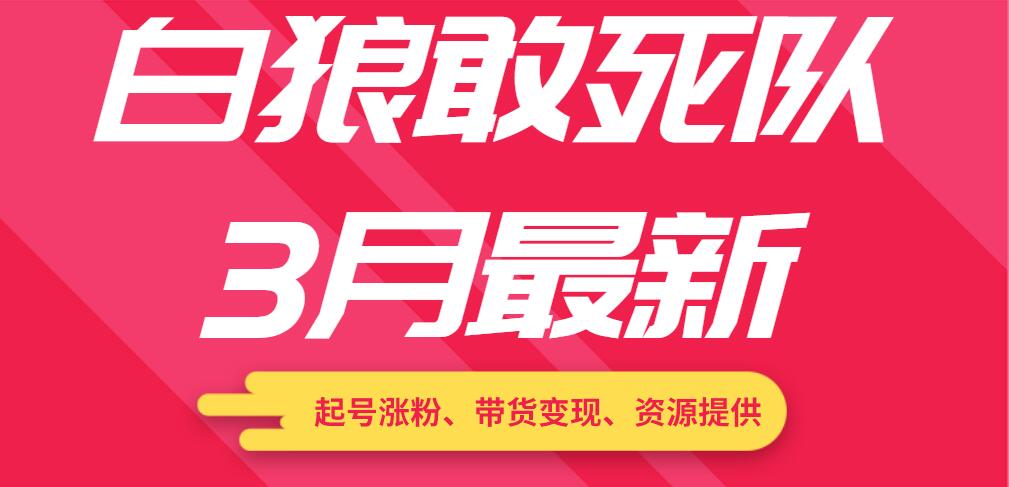 白狼敢死队3月最新：起号涨粉、带货变现、资源提供_豪客资源库