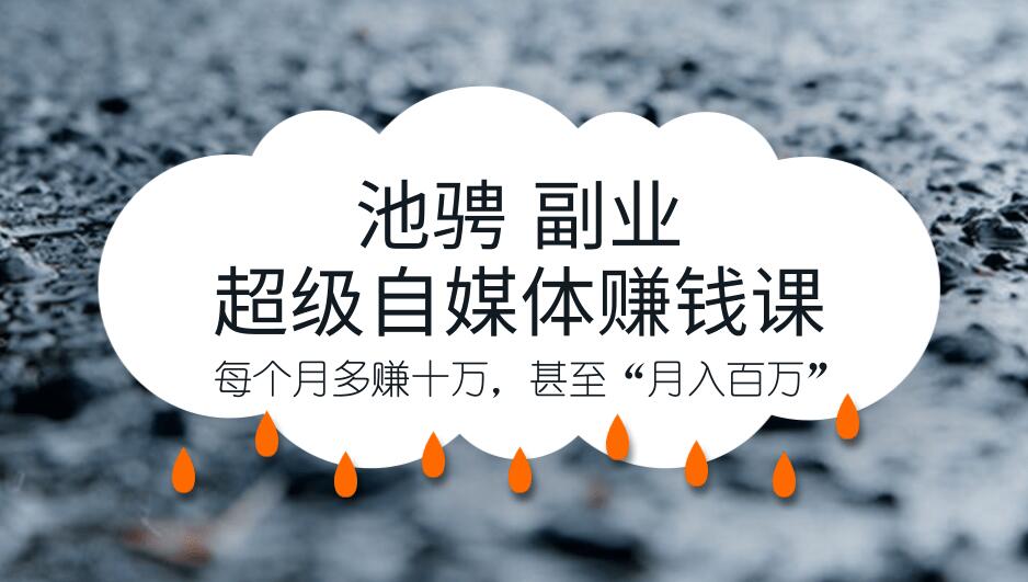 池骋 副业·超级自媒体赚钱课，超级杠杆每个月多赚十万，甚至“月入百万”-赚钱驿站
