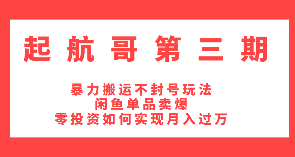 起航哥第三期：暴力搬运不封号玩法，闲鱼单品卖爆和零投资如何实现月入过万-晓涛项目资源网