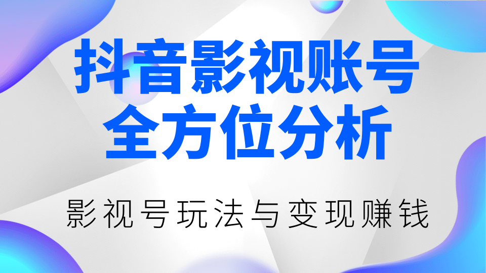 抖音影视账号全方位分析，影视号最新玩法与变现赚钱（视频教程）-第一资源库