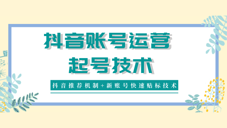 抖音账号运营和起号技术分享（抖音推荐机制+新账号快速贴标技术）_豪客资源库