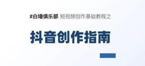 白墙俱乐部短视频基础教程之抖音创作指南【视频课程】-最全项目网
