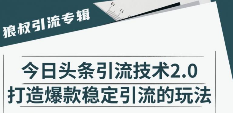 狼叔·今日头条引流技术2.0，快速获得平台推荐量的秘诀，每月收入轻松过万-赚钱驿站