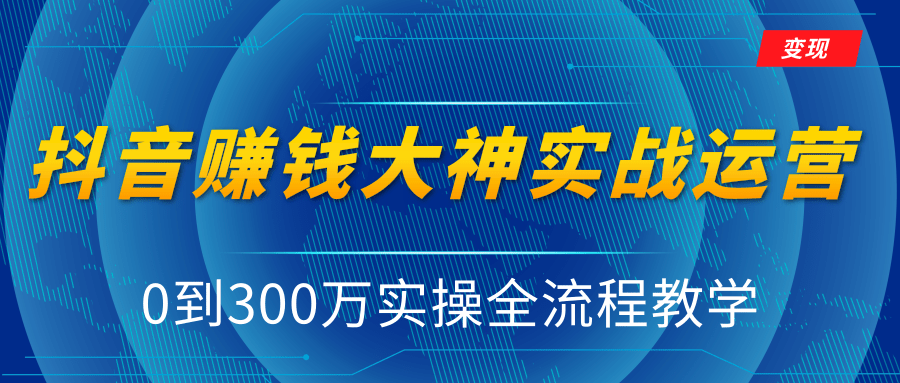 图片[1]-抖音赚钱大神实战运营教程，0到300万实操全流程教学，抖音独家变现模式-蚂蚁资源库