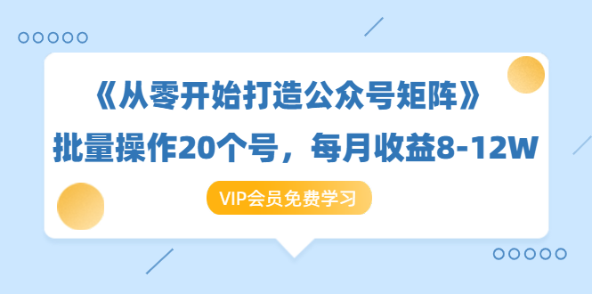 图片[1]-《从零开始打造公众号矩阵》批量操作20个号，每月收益大概8-12W（44节课）-私藏资源社