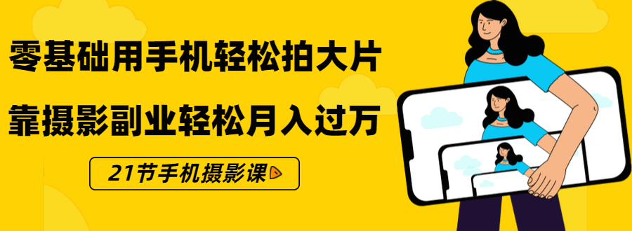 图片[1]_零基础用手机轻松拍大片，靠摄影副业轻松月入过万（21节手机摄影课）_豪客资源库