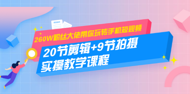 260W粉丝大佬带你玩转手机短视频：20节剪辑+9节拍摄 实操教学课程-第一资源库