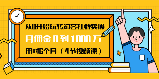 从0开始玩转淘客社群实操：月佣金0到1000万用时6个月（4节视频课）-第一资源库