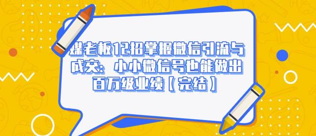图片[1]-媒老板12招掌握微信引流与成交：小小微信号也能做出百万级业绩-最全项目网