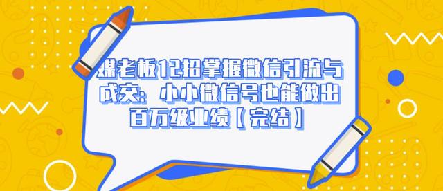 图片[1]_媒老板12招掌握微信引流与成交：小小微信号也能做出百万级业绩_豪客资源库