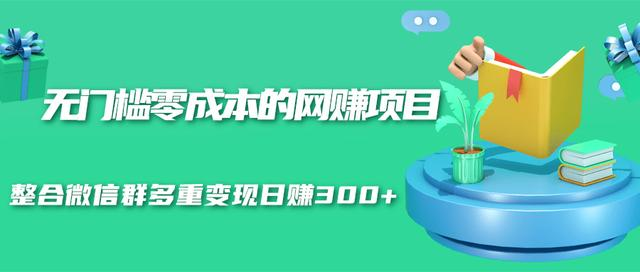 图片[1]_无门槛零成本的网赚项目，整合微信群多重变现日赚300+_豪客资源库