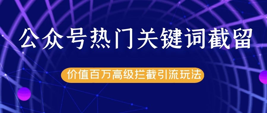 图片[1]_公众号热门关键词截留精准引流实战课程，价值百万高级拦截引流玩法！_豪客资源库