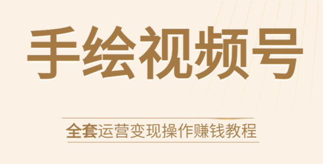 手绘视频号全套运营变现操作赚钱教程：零基础实操月入过万+玩赚视频号-第一资源库