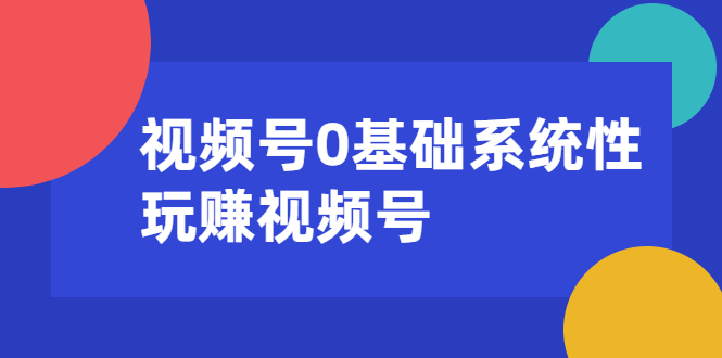 视频号0基础系统性玩赚视频号内容运营+引流+快速变现（20节课）-第一资源库