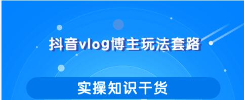 抖音vlog博主玩法套路详解，既能玩又能轻松赚钱的短视频玩法_豪客资源库