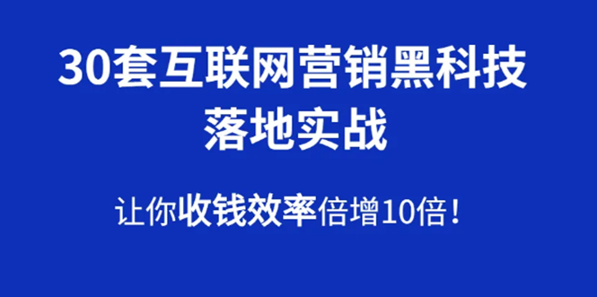 30套互联网营销黑科技落地实战，让你收钱效率倍增10倍，批量引流，快速变现-第一资源库