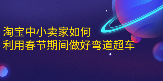 图片[1]-淘宝中小卖家如何利用春节期间做好弯道超车，如何做到月销售额20W+-晓涛项目资源网