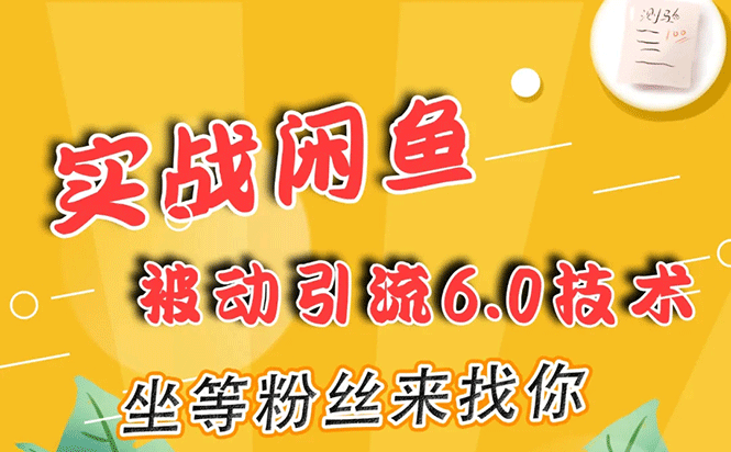 实战闲鱼被动引流6.0技术，坐等粉丝来找你，打造赚钱的ip(16节课+话术指导)-第一资源库