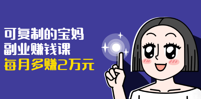 图片[1]_可复制的宝妈副业赚钱课：左手赚这在右手带娃，每月多赚2万元_微雨项目网