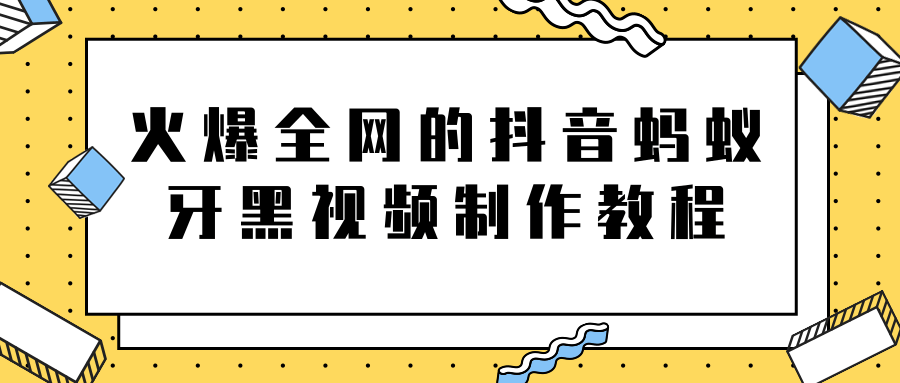 火爆全网的抖音“蚂蚁牙黑”视频制作教程，附软件【视频教程】-第一资源库