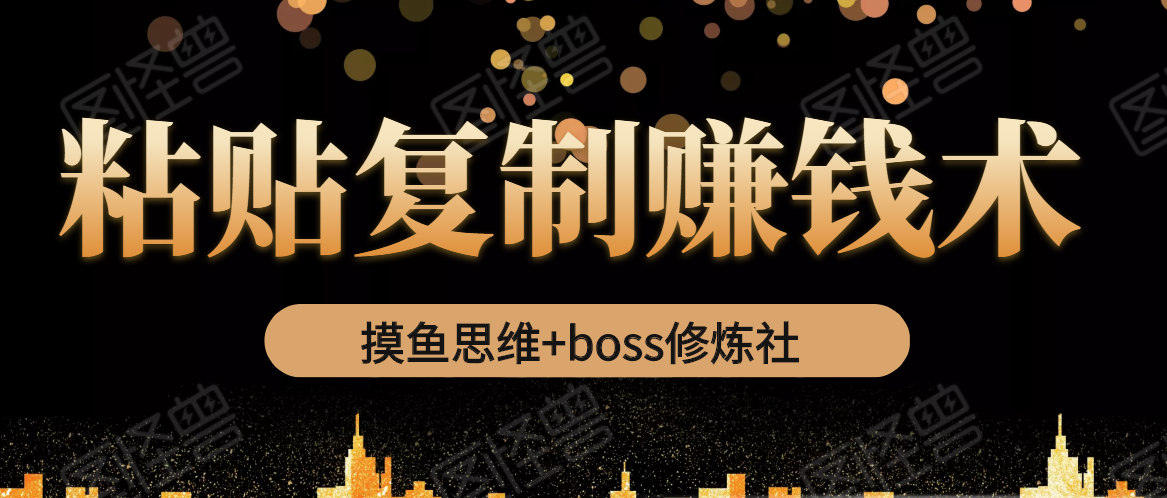 摸鱼思维+boss修炼社·粘贴复制赚钱术，我靠粘贴复制又赚了3万多，月入20万的项目-第一资源库