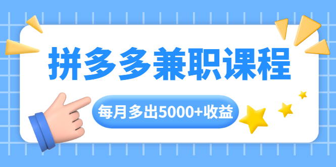 拼多多兼职课程，每天操作2小时，每月多出5000+收益，手机操作即可！-副业资源站 | 数域行者
