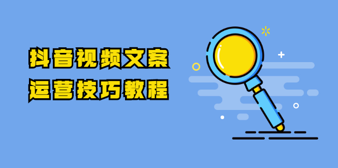 抖音视频文案运营技巧教程：注册-养号-发作品-涨粉方法（10节视频课）-乌龙学社