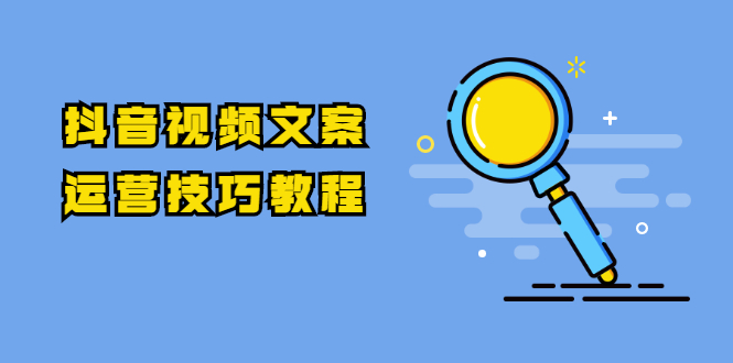 抖音视频文案运营技巧教程：注册-养号-发作品-涨粉方法（10节视频课）-第一资源库