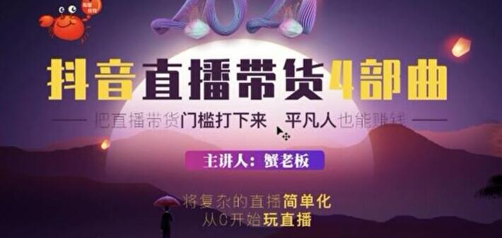 蟹老板 2021 抖音直播带货 4 部曲，抖音直播底层逻辑，让普通人也能靠直播赚钱-乌龙学社