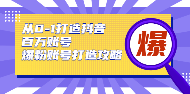 图片[1]-从0-1打造抖音百万账号-爆粉账号打造攻略，针对有账号无粉丝的现象-启程资源站