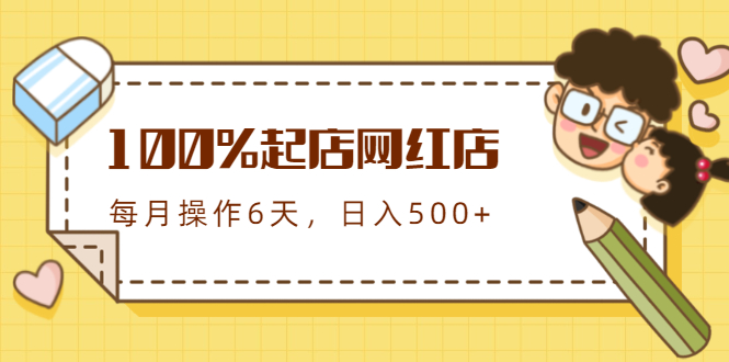 100%起店网红店第三期，每个月操作6天就可以起店赚钱，日入500+-第一资源库