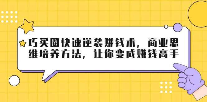 图片[1]-巧买圈快速逆袭赚钱术，商业思维培养方法，让你变成赚钱高手-第一资源库