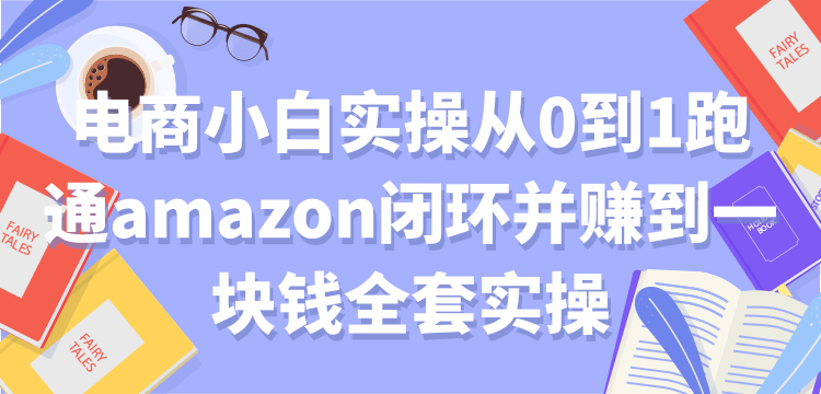 电商小白实操从0到1跑通amazon闭环并赚到一块钱全套实操【付费文章】_豪客资源库