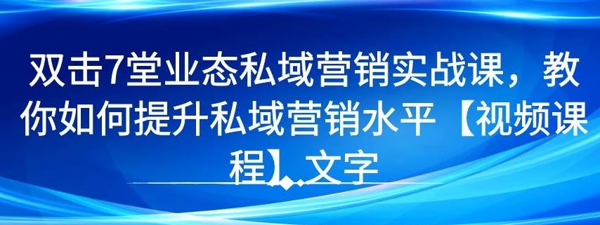 7 堂业态私域营销实战课，教你如何提升私域营销水平【视频课程】_豪客资源库