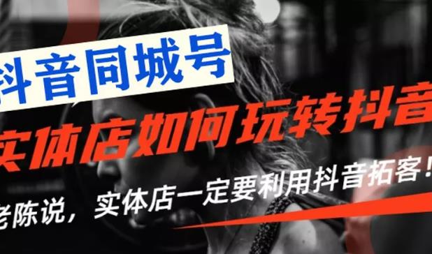 【抖音同城号】实体店抖音引流营销实战课程，教你通过同城号赚钱，抓住风口-稀缺资源库