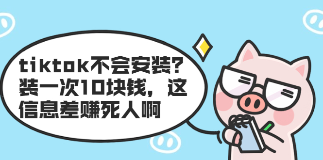 tiktok不会安装？装一次10块钱，这信息差赚死人啊-乌龙学社