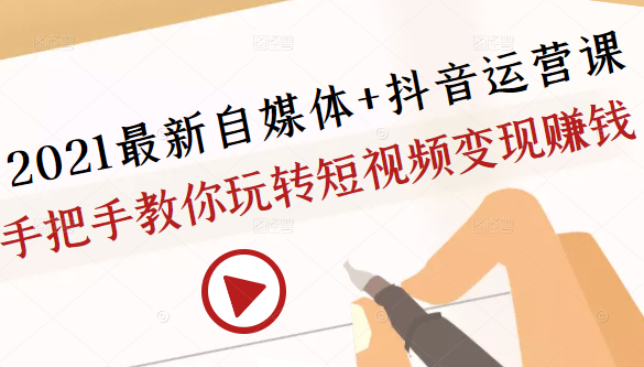 2021最新自媒体+抖音运营课，手把手教你玩转短视频变现赚钱-第一资源库