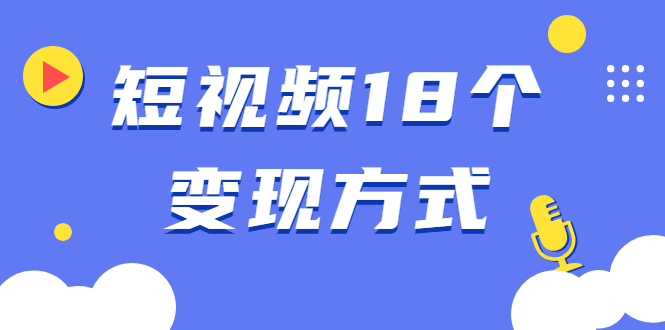 短视频18个变现方式：星图指派广告、商铺橱窗、视频带货、直播带货等_微雨项目网