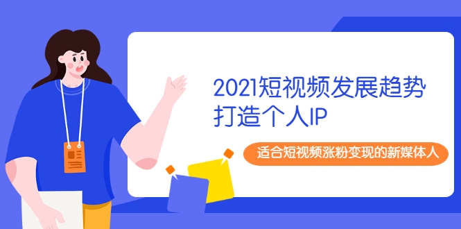 图片[1]-2021短视频发展趋势+打造个人IP，适合短视频涨粉变现的新媒体人-启程资源站