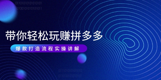 图片[1]-带你轻松玩赚拼多多：花的少 赚的多 爆款更简单 爆款打造流程实操讲解-私藏资源社