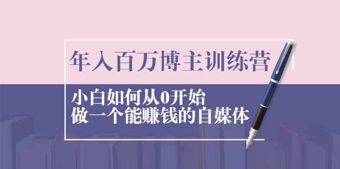图片[1]_年入百万博主训练营：小白如何从0开始做一个能赚钱的自媒体_微雨项目网