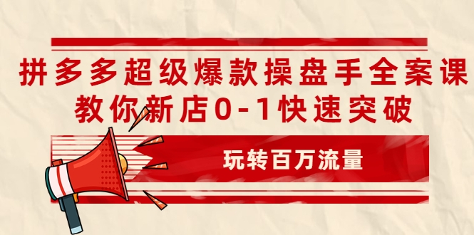 图片[1]-拼多多超级爆款操盘手全案课，教你新店0-1快速突破，玩转百万流量-副业资源站 | 数域行者